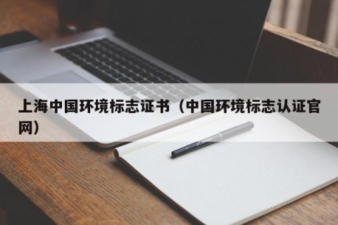 上海中国环境标志证书（中国环境标志认证官网）