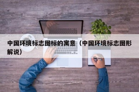 中国环境标志图标的寓意（中国环境标志图形解说）