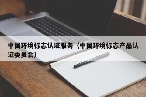 中国环境标志认证服务（中国环境标志产品认证委员会）