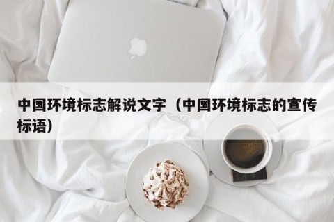 中国环境标志解说文字（中国环境标志的宣传标语）