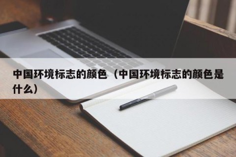 中国环境标志的颜色（中国环境标志的颜色是什么）
