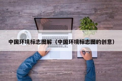 中国环境标志图解（中国环境标志图的创意）