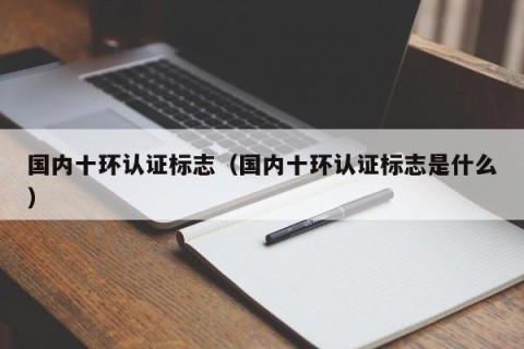 国内十环认证标志（国内十环认证标志是什么）