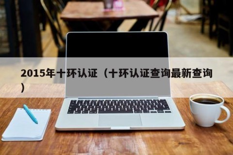 2015年十环认证（十环认证查询最新查询）