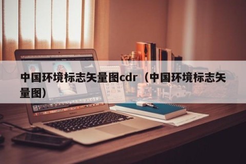 中国环境标志矢量图cdr（中国环境标志矢量图）