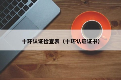 十环认证检查表（十环认证证书）