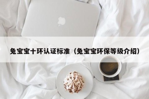 兔宝宝十环认证标准（兔宝宝环保等级介绍）