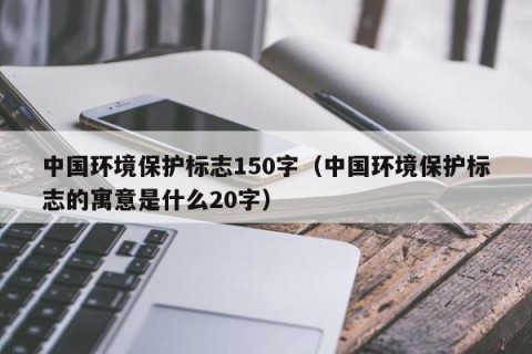中国环境保护标志150字（中国环境保护标志的寓意是什么20字）