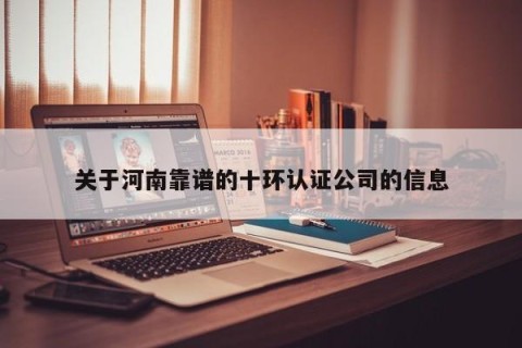 关于河南靠谱的十环认证公司的信息