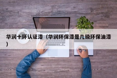 华润十环认证漆（华润环保漆是几级环保油漆）
