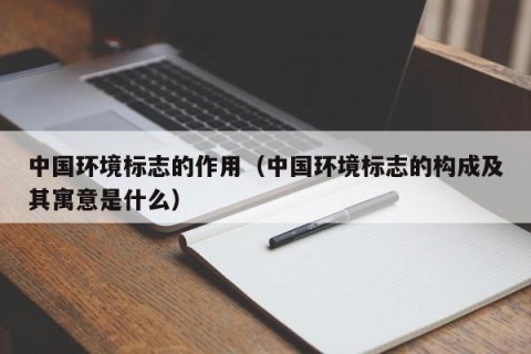 中国环境标志的作用（中国环境标志的构成及其寓意是什么）