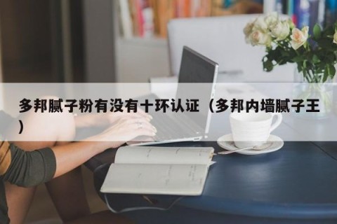 多邦腻子粉有没有十环认证（多邦内墙腻子王）