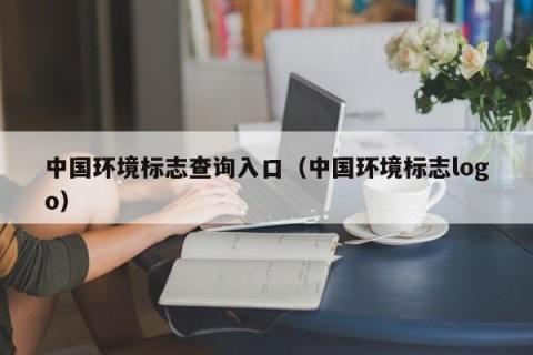 中国环境标志查询入口（中国环境标志logo）