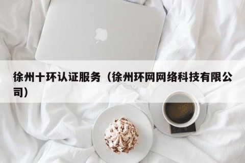 徐州十环认证服务（徐州环网网络科技有限公司）