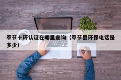 奉节十环认证在哪里查询（奉节县环保电话是多少）