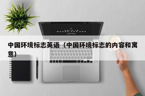 中国环境标志英语（中国环境标志的内容和寓意）