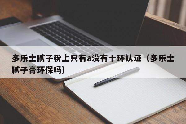 多乐士腻子粉上只有a没有十环认证(多乐士腻子膏环保吗)