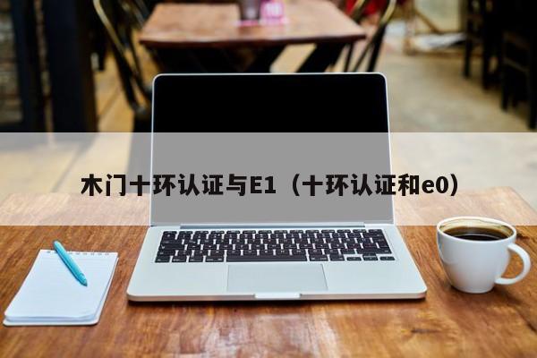 木门十环认证与E1(十环认证和e0)